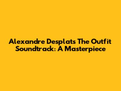 Alexandre Desplat's The Outfit Soundtrack: A Masterpiece