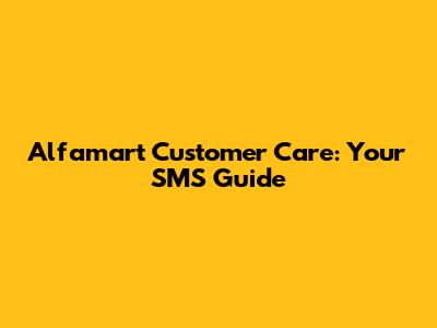 Alfamart Customer Care: Your SMS Guide