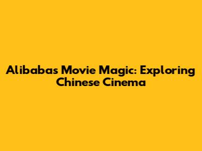 Alibaba's Movie Magic: Exploring Chinese Cinema