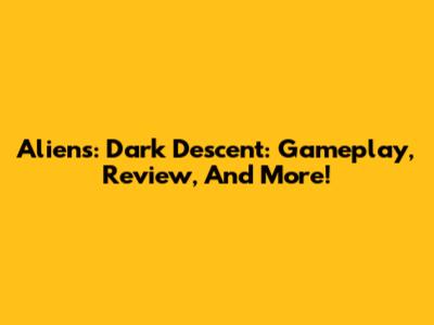 Aliens: Dark Descent: Gameplay, Review, And More!