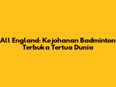 All England: Kejohanan Badminton Terbuka Tertua Dunia