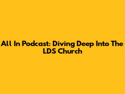 All In Podcast: Diving Deep Into The LDS Church