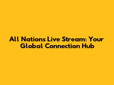 All Nations Live Stream: Your Global Connection Hub