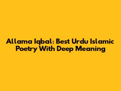 Allama Iqbal: Best Urdu Islamic Poetry With Deep Meaning