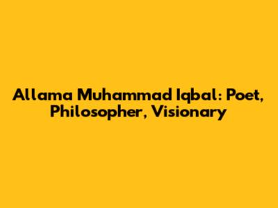 Allama Muhammad Iqbal: Poet, Philosopher, Visionary