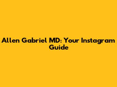 Allen Gabriel MD: Your Instagram Guide