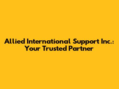 Allied International Support Inc.: Your Trusted Partner