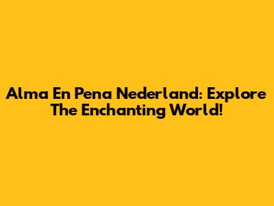Alma En Pena Nederland: Explore The Enchanting World!