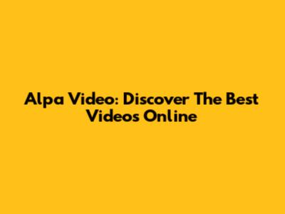 Alpa Video: Discover The Best Videos Online
