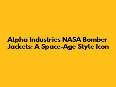 Alpha Industries NASA Bomber Jackets: A Space-Age Style Icon