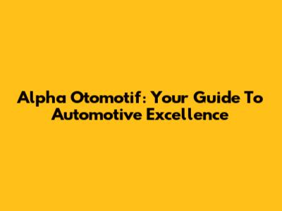 Alpha Otomotif: Your Guide To Automotive Excellence