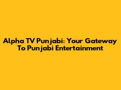 Alpha TV Punjabi: Your Gateway To Punjabi Entertainment