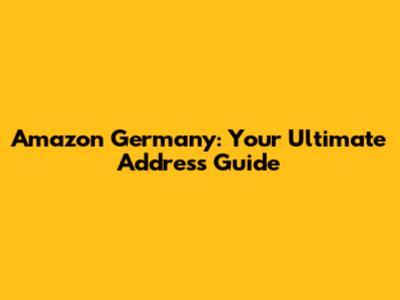 Amazon Germany: Your Ultimate Address Guide