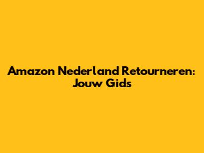 Amazon Nederland Retourneren: Jouw Gids