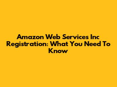 Amazon Web Services Inc Registration: What You Need To Know