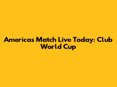 America's Match Live Today: Club World Cup