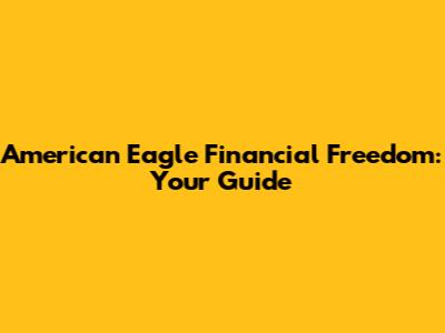 American Eagle Financial Freedom: Your Guide