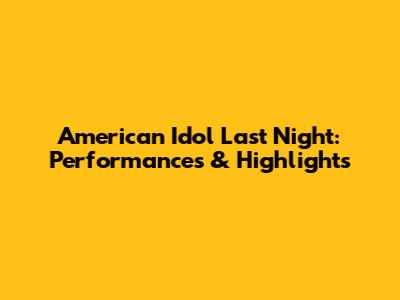 American Idol Last Night: Performances & Highlights