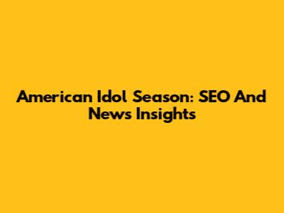 American Idol Season: SEO And News Insights