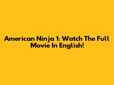 American Ninja 1: Watch The Full Movie In English!