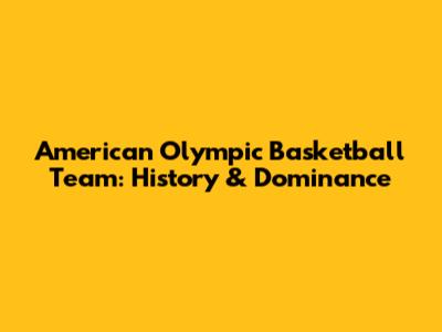 American Olympic Basketball Team: History & Dominance