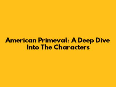 American Primeval: A Deep Dive Into The Characters