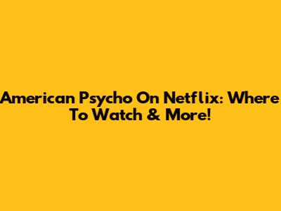 American Psycho On Netflix: Where To Watch & More!