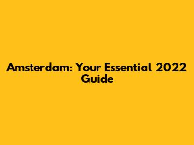 Amsterdam: Your Essential 2022 Guide