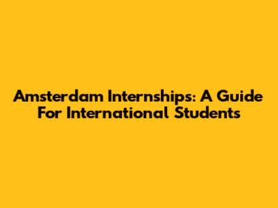 Amsterdam Internships: A Guide For International Students