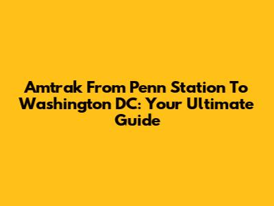 Amtrak From Penn Station To Washington DC: Your Ultimate Guide