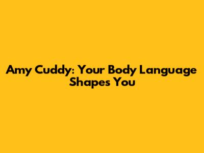 Amy Cuddy: Your Body Language Shapes You