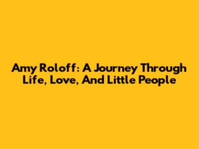 Amy Roloff: A Journey Through Life, Love, And 'Little People'