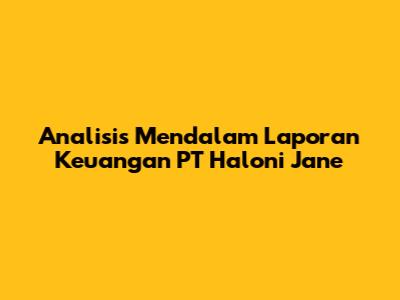 Analisis Mendalam Laporan Keuangan PT Haloni Jane