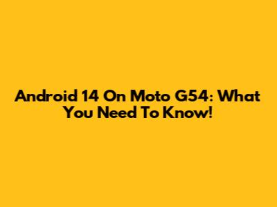Android 14 On Moto G54: What You Need To Know!