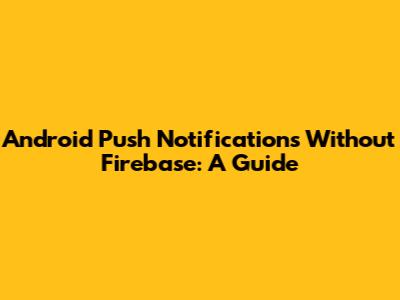 Android Push Notifications Without Firebase: A Guide