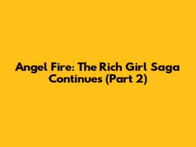 Angel Fire: The Rich Girl Saga Continues (Part 2)