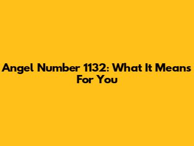Angel Number 1132: What It Means For You