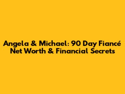Angela & Michael: 90 Day Fiancé Net Worth & Financial Secrets
