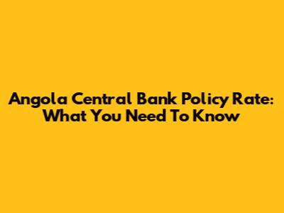 Angola Central Bank Policy Rate: What You Need To Know