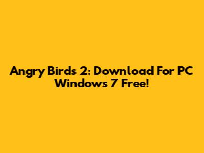 Angry Birds 2: Download For PC Windows 7 Free!