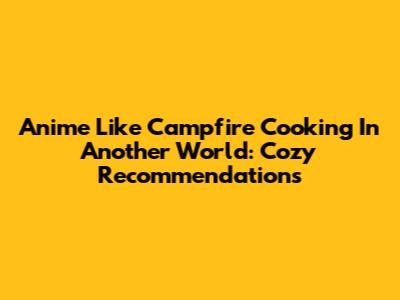 Anime Like Campfire Cooking In Another World: Cozy Recommendations