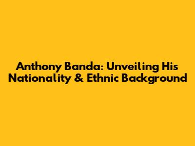 Anthony Banda: Unveiling His Nationality & Ethnic Background