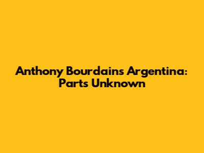 Anthony Bourdain's Argentina: Parts Unknown