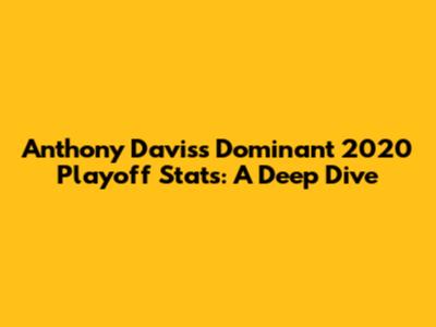 Anthony Davis's Dominant 2020 Playoff Stats: A Deep Dive
