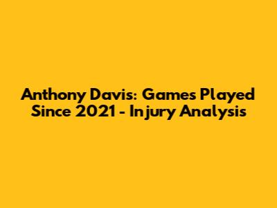 Anthony Davis: Games Played Since 2021 - Injury Analysis