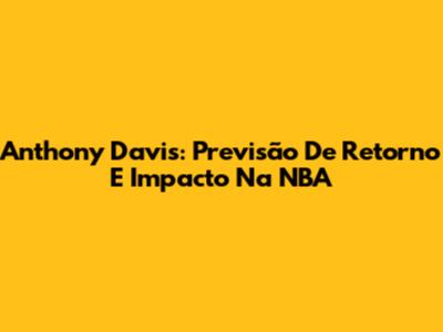 Anthony Davis: Previsão De Retorno E Impacto Na NBA