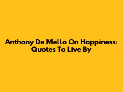 Anthony De Mello On Happiness: Quotes To Live By