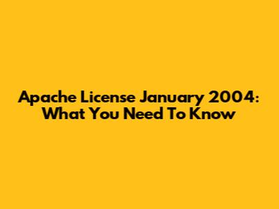 Apache License January 2004: What You Need To Know