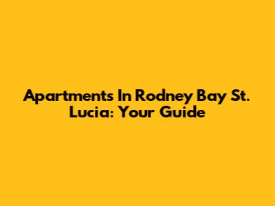 Apartments In Rodney Bay St. Lucia: Your Guide