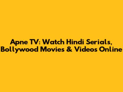 Apne TV: Watch Hindi Serials, Bollywood Movies & Videos Online